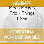 Mean Molly'S Trio - Things I See cd musicale di Mean Molly'S Trio