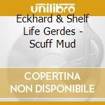 Eckhard & Shelf Life Gerdes - Scuff Mud cd