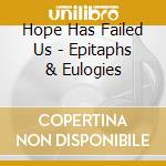 Hope Has Failed Us - Epitaphs & Eulogies cd musicale di Hope Has Failed Us