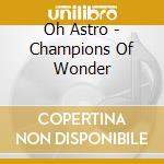 Oh Astro - Champions Of Wonder cd
