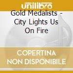 Gold Medalists - City Lights Us On Fire cd musicale di Gold Medalists