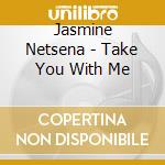 Jasmine Netsena - Take You With Me cd musicale di Jasmine Netsena