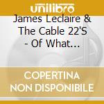 James Leclaire & The Cable 22'S - Of What Is Left cd musicale di James Leclaire & The Cable 22'S
