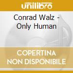 Conrad Walz - Only Human cd musicale di Conrad Walz