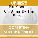 Pat Moore - Christmas By The Fireside cd