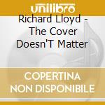 Richard Lloyd - The Cover Doesn'T Matter cd musicale di Richard Lloyd