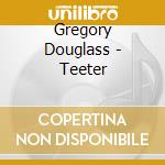 Gregory Douglass - Teeter cd musicale di Gregory Douglass