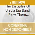 The Disciples Of Ursula Big Band - Blow Them Horns cd musicale di The Disciples Of Ursula Big Band