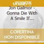 Jon Gailmor - Gonna Die With A Smile If It Kills Me