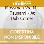 Mossman Vs. Mr. Tsunami - At Dub Corner cd