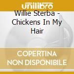 Willie Sterba - Chickens In My Hair cd musicale di Willie Sterba