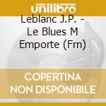 Leblanc J.P. - Le Blues M Emporte (Frn) cd