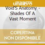 Void'S Anatomy - Shades Of A Vast Moment cd
