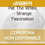 Pat The White - Strange Fascination cd