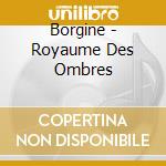 Borgine - Royaume Des Ombres cd musicale di Borgine