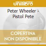 Peter Wheeler - Pistol Pete cd musicale di Peter Wheeler