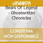 Bears Of Legend - Ghostwritten Chronicles cd musicale di Bears Of Legend