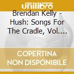 Brendan Kelly - Hush: Songs For The Cradle, Vol. I cd