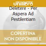 Deletere - Per Aspera Ad Pestilentiam cd musicale di Deletere
