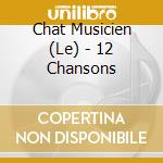 Chat Musicien (Le) - 12 Chansons cd musicale di Chat Musicien, Le