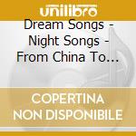 Dream Songs - Night Songs - From China To Senegal cd musicale di Dream Songs
