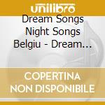 Dream Songs Night Songs Belgiu - Dream Songs Night Songs Belgiu