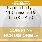 Pyjama Party - 11 Chansons De Bia (3-5 Ans) cd musicale di Pyjama Party