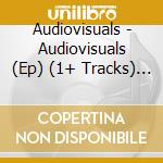 Audiovisuals - Audiovisuals (Ep) (1+ Tracks) ((Ds cd musicale di Audiovisuals