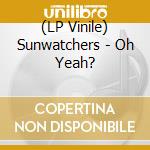 (LP Vinile) Sunwatchers - Oh Yeah? lp vinile
