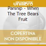 Parsnip - When The Tree Bears Fruit cd musicale