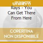 Rays - You Can Get There From Here cd musicale di Rays