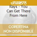 Rays - You Can Get There From Here cd