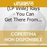 (LP Vinile) Rays - You Can Get There From Here vinile