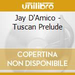 Jay D'Amico - Tuscan Prelude cd musicale di Jay D'Amico