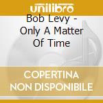 Bob Levy - Only A Matter Of Time cd