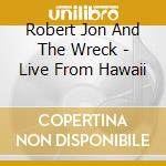 Robert Jon And The Wreck - Live From Hawaii cd musicale