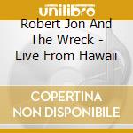Robert Jon And The Wreck - Live From Hawaii cd