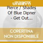 Pierce / Shades Of Blue Dipner - Get Out Of Your Life cd