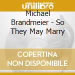 Michael Brandmeier - So They May Marry cd