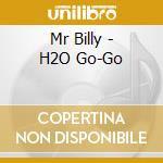 Mr Billy - H2O Go-Go cd musicale di Mr Billy
