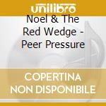 Noel & The Red Wedge - Peer Pressure cd musicale di Noel & The Red Wedge
