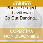 Planet P Project - Levittown - Go Out Dancing - Part Two cd musicale di Planet p project