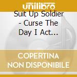 Suit Up Soldier - Curse The Day I Act My Age cd musicale