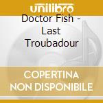 Doctor Fish - Last Troubadour cd