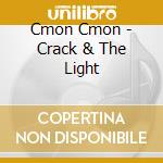 Cmon Cmon - Crack & The Light cd musicale