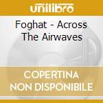 Foghat - Across The Airwaves cd