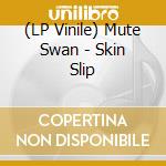 (LP Vinile) Mute Swan - Skin Slip vinile