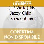 (LP Vinile) My Jazzy Child - Extracontinent vinile