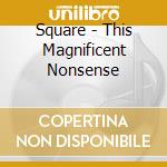 Square - This Magnificent Nonsense cd