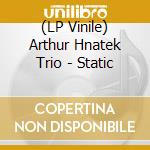 (LP Vinile) Arthur Hnatek Trio - Static vinile